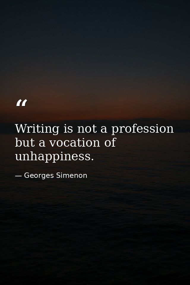 Writing is not a profession but a vocation of unhappiness. — Georges Simenon