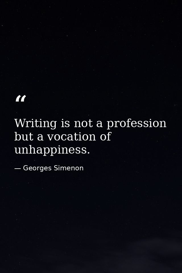 Writing is not a profession but a vocation of unhappiness. — Georges Simenon