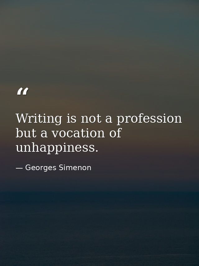 Writing is not a profession but a vocation of unhappiness. — Georges Simenon