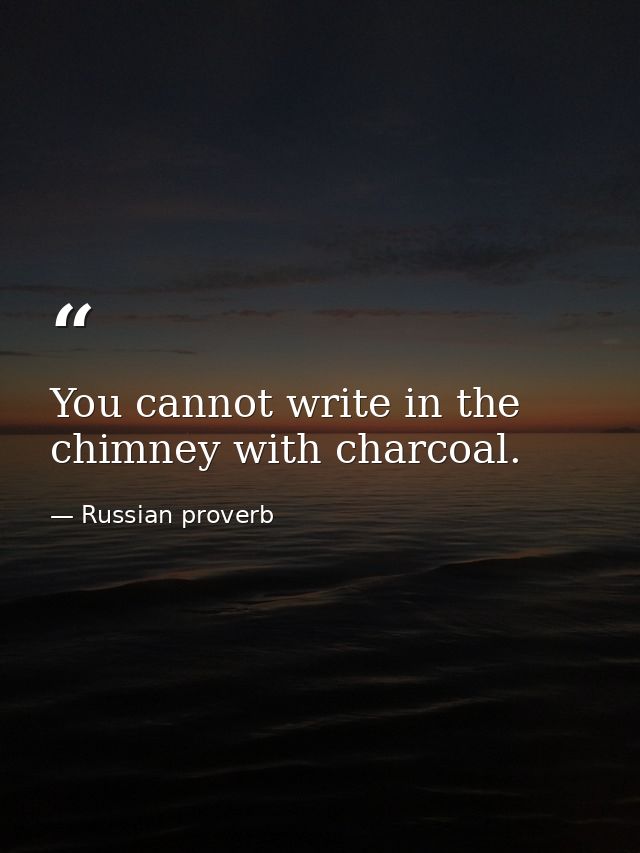 You cannot write in the chimney with charcoal. — Russian proverb