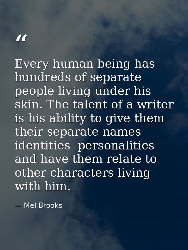 Every human being has hundreds of separate people living under his skin. The talent of a writer is his ability to give t — Mel Brooks