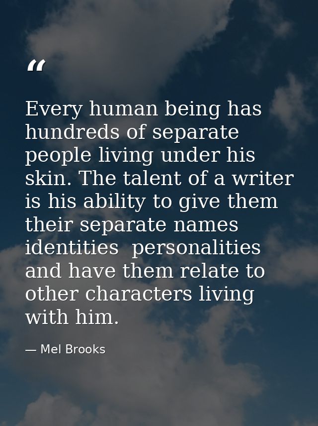 Every human being has hundreds of separate people living under his skin. The talent of a writer is his ability to give t — Mel Brooks