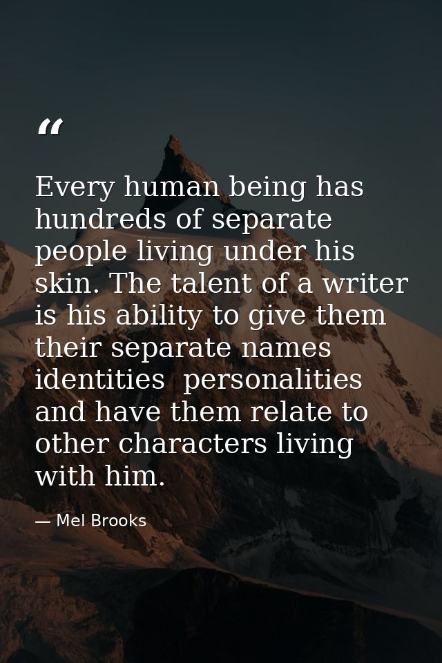 Every human being has hundreds of separate people living under his skin. The talent of a writer is his ability to give t — Mel Brooks