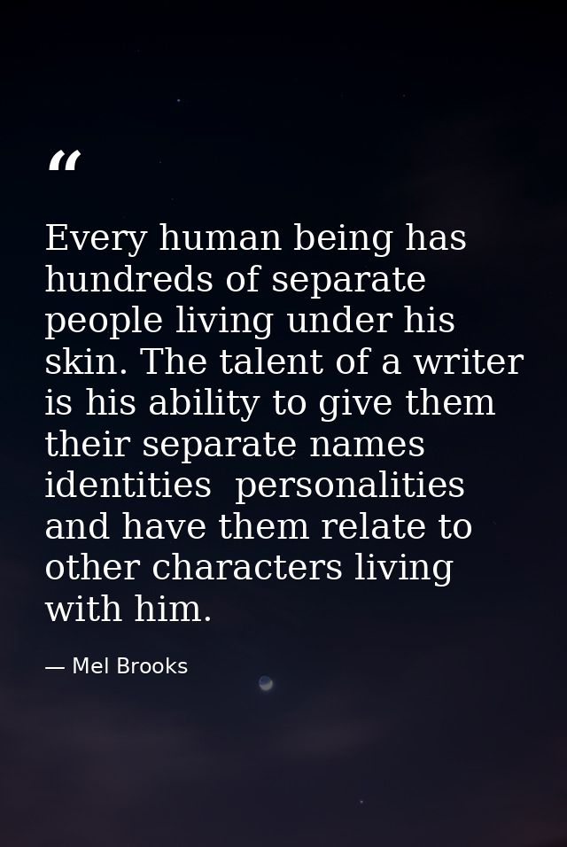 Every human being has hundreds of separate people living under his skin. The talent of a writer is his ability to give t — Mel Brooks
