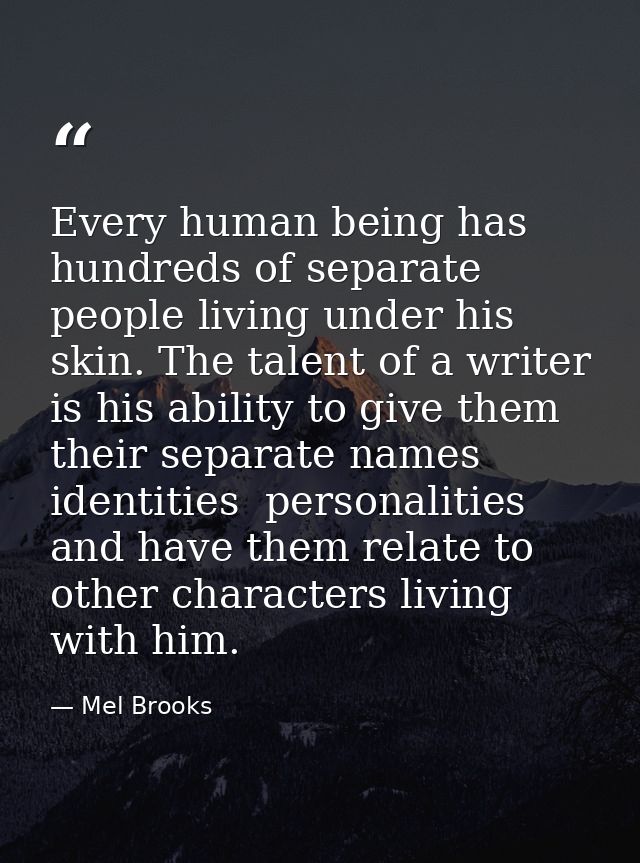 Every human being has hundreds of separate people living under his skin. The talent of a writer is his ability to give t — Mel Brooks