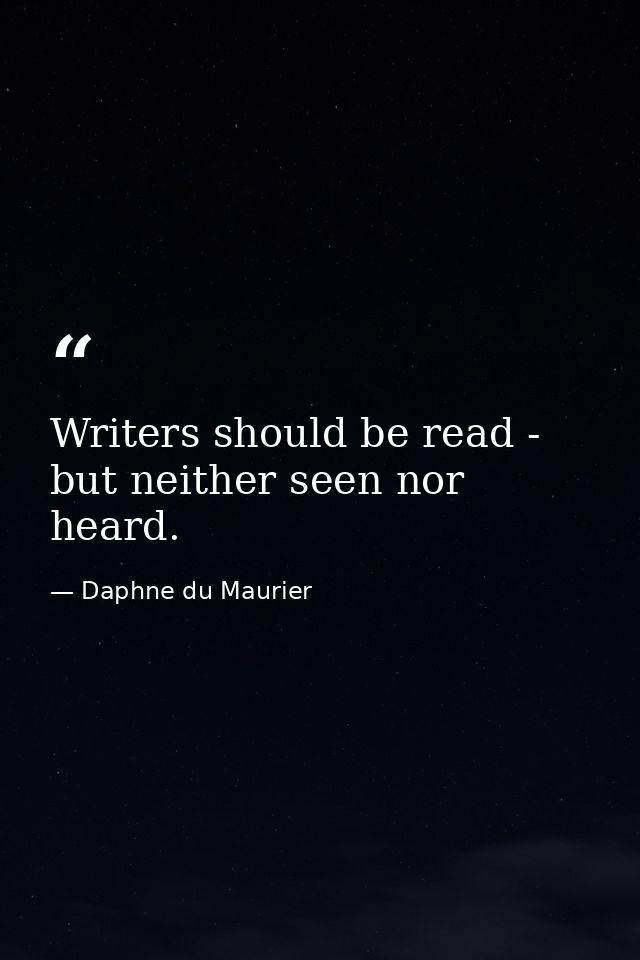 Writers should be read - but neither seen nor heard. — Daphne du Maurier