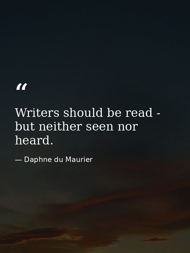 Writers should be read - but neither seen nor heard. — Daphne du Maurier