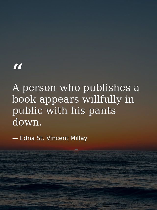 A person who publishes a book appears willfully in public with his pants down. — Edna St. Vincent Millay