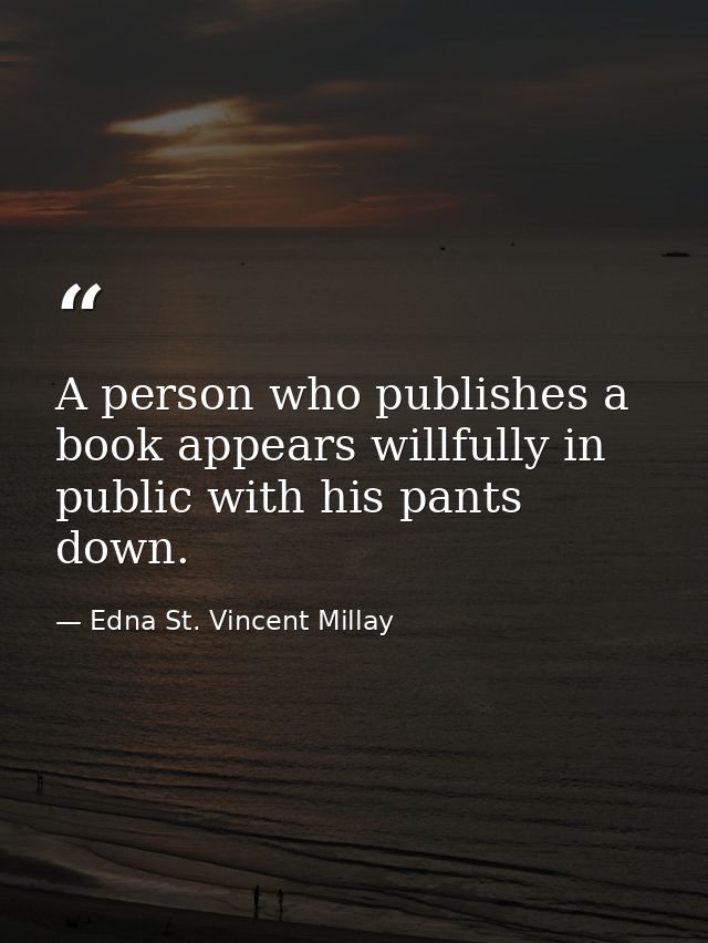 A person who publishes a book appears willfully in public with his pants down. — Edna St. Vincent Millay