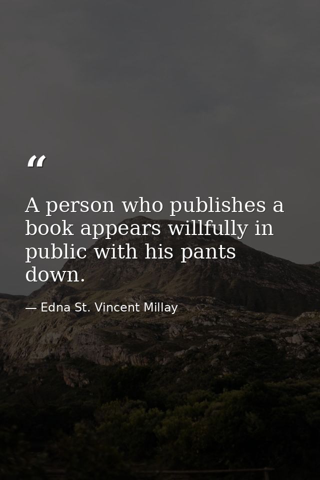 A person who publishes a book appears willfully in public with his pants down. — Edna St. Vincent Millay
