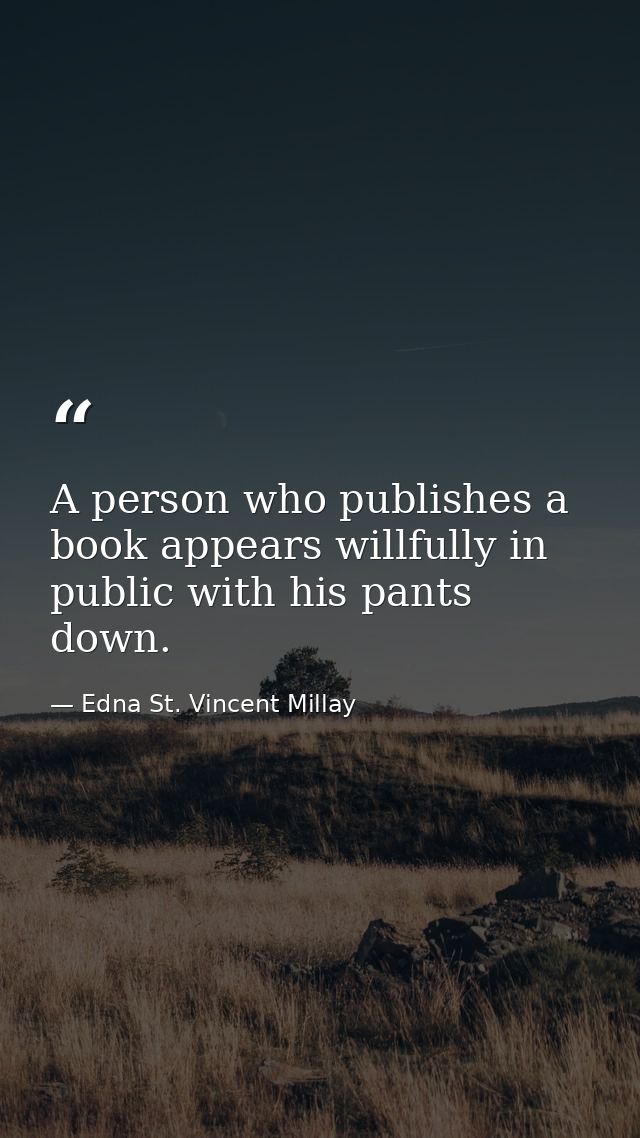 A person who publishes a book appears willfully in public with his pants down. — Edna St. Vincent Millay