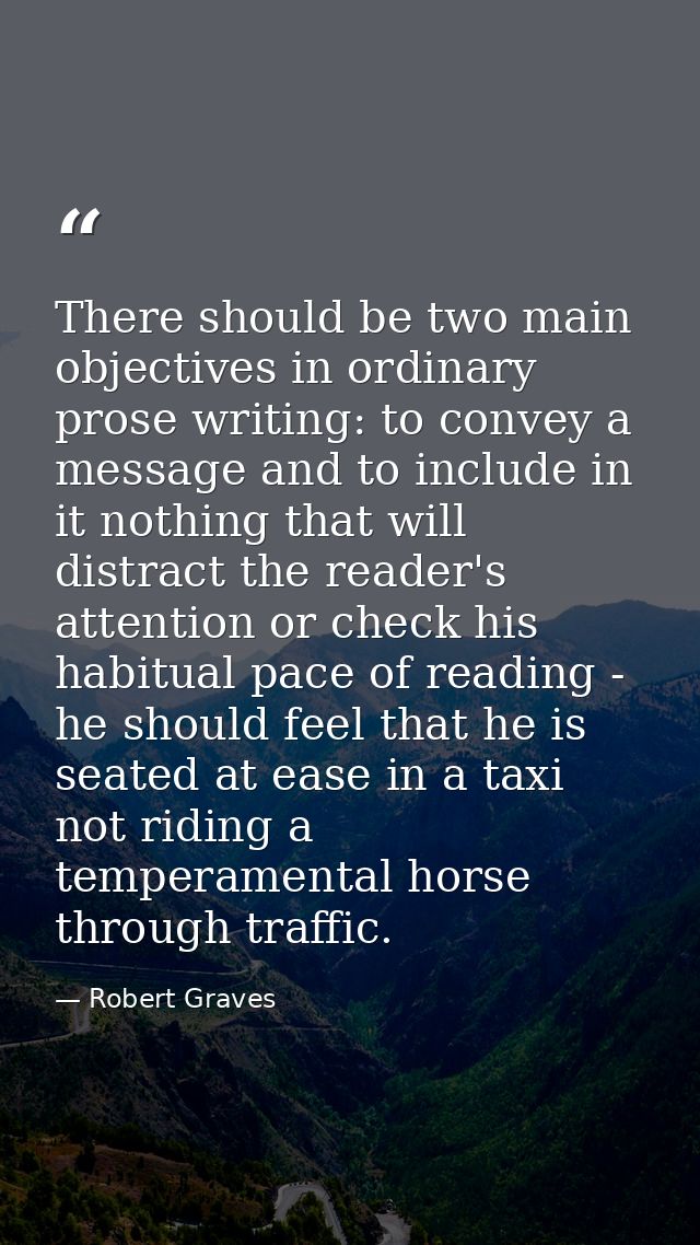 There should be two main objectives in ordinary prose writing: to convey a message and to include in it nothing that wil — Robert Graves
