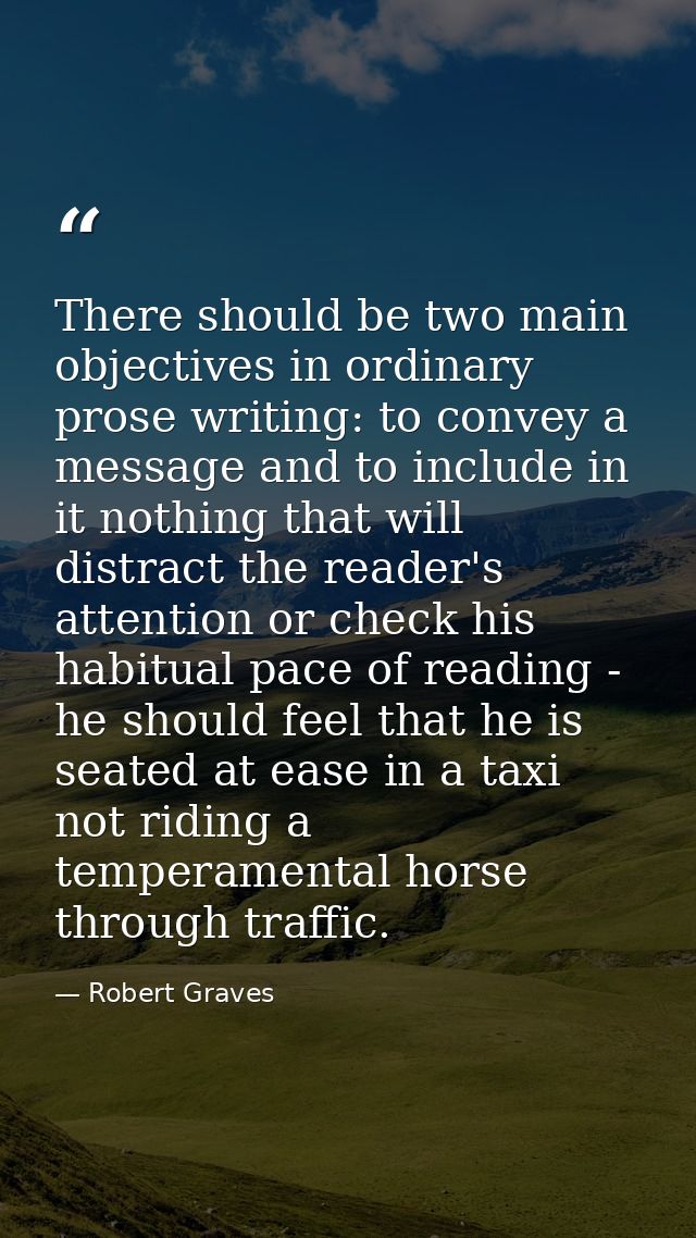 There should be two main objectives in ordinary prose writing: to convey a message and to include in it nothing that wil — Robert Graves