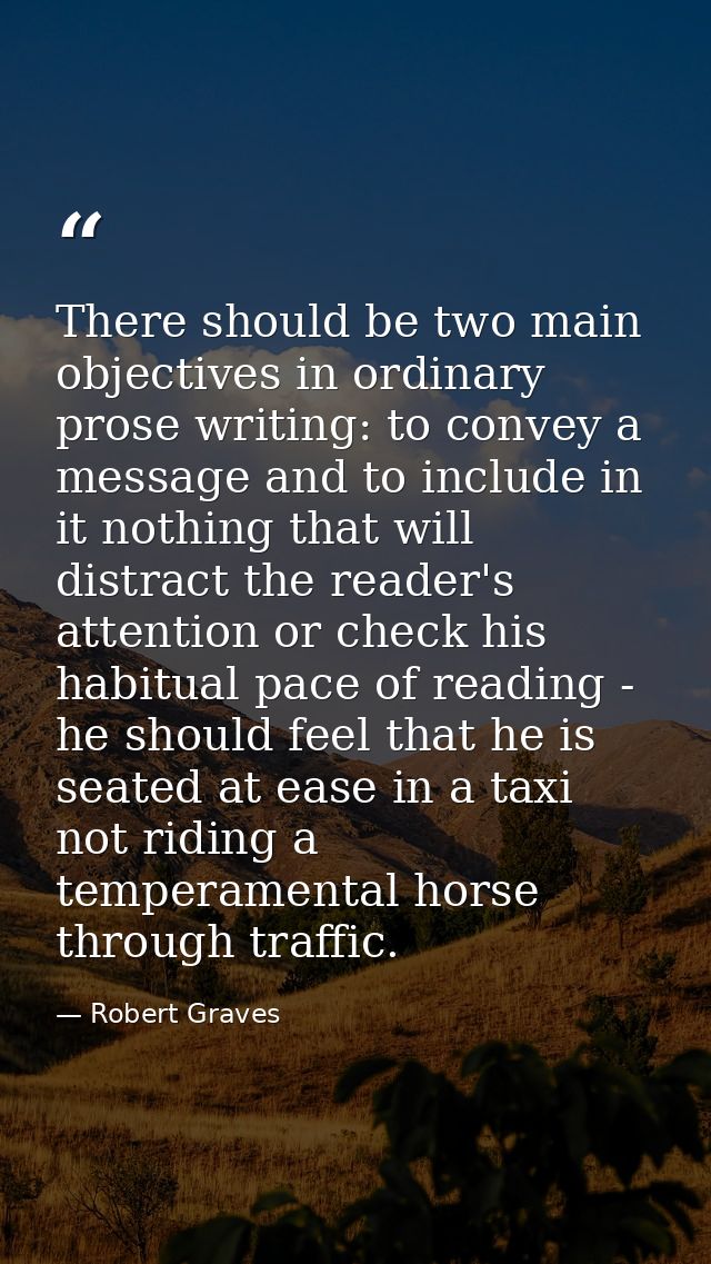 There should be two main objectives in ordinary prose writing: to convey a message and to include in it nothing that wil — Robert Graves