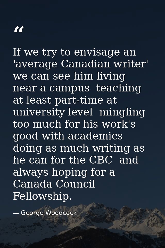 If we try to envisage an 'average Canadian writer' we can see him living near a campus  teaching at least part-time at u — George Woodcock