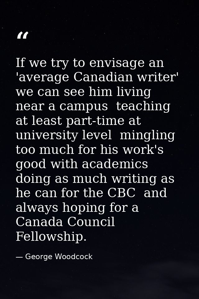 If we try to envisage an 'average Canadian writer' we can see him living near a campus  teaching at least part-time at u — George Woodcock