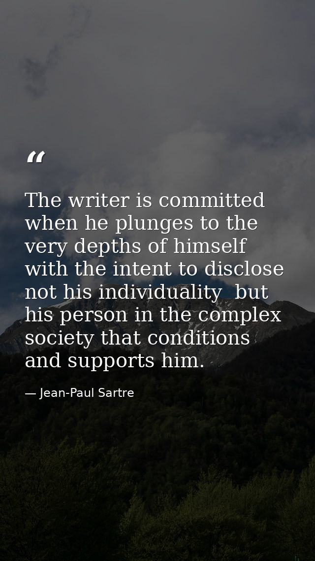 The writer is committed when he plunges to the very depths of himself with the intent to disclose  not his individuality — Jean-Paul Sartre