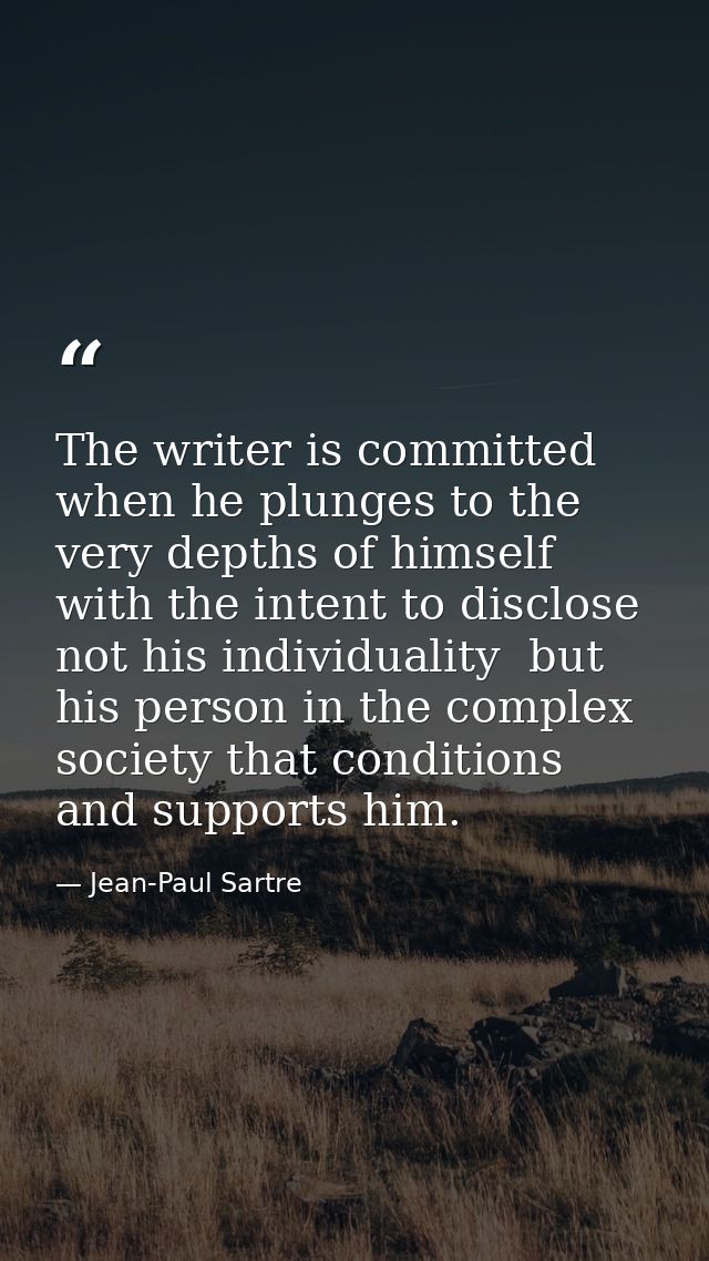 The writer is committed when he plunges to the very depths of himself with the intent to disclose  not his individuality — Jean-Paul Sartre