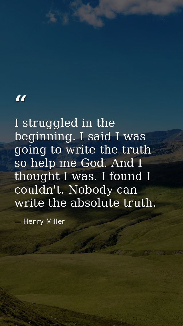 I struggled in the beginning. I said I was going to write the truth  so help me God. And I thought I was. I found I coul — Henry Miller