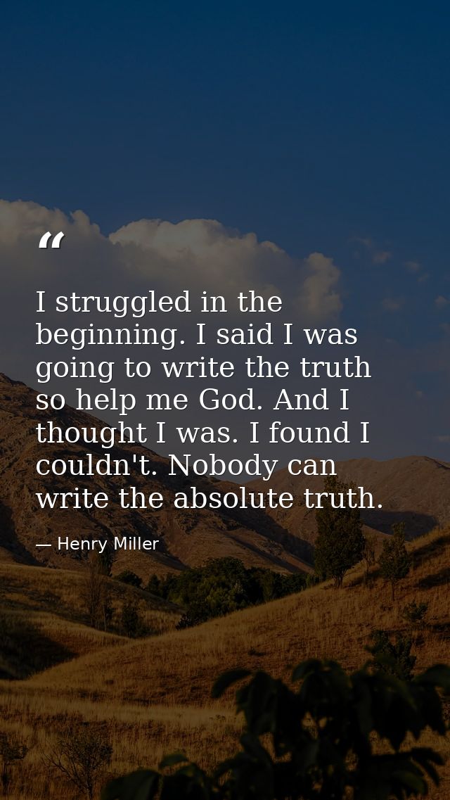 I struggled in the beginning. I said I was going to write the truth  so help me God. And I thought I was. I found I coul — Henry Miller