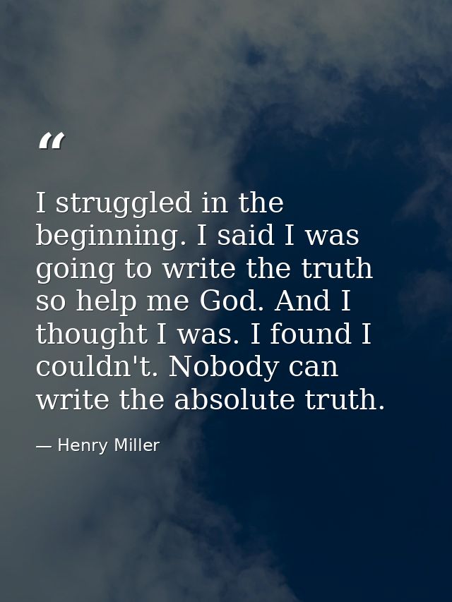 I struggled in the beginning. I said I was going to write the truth  so help me God. And I thought I was. I found I coul — Henry Miller