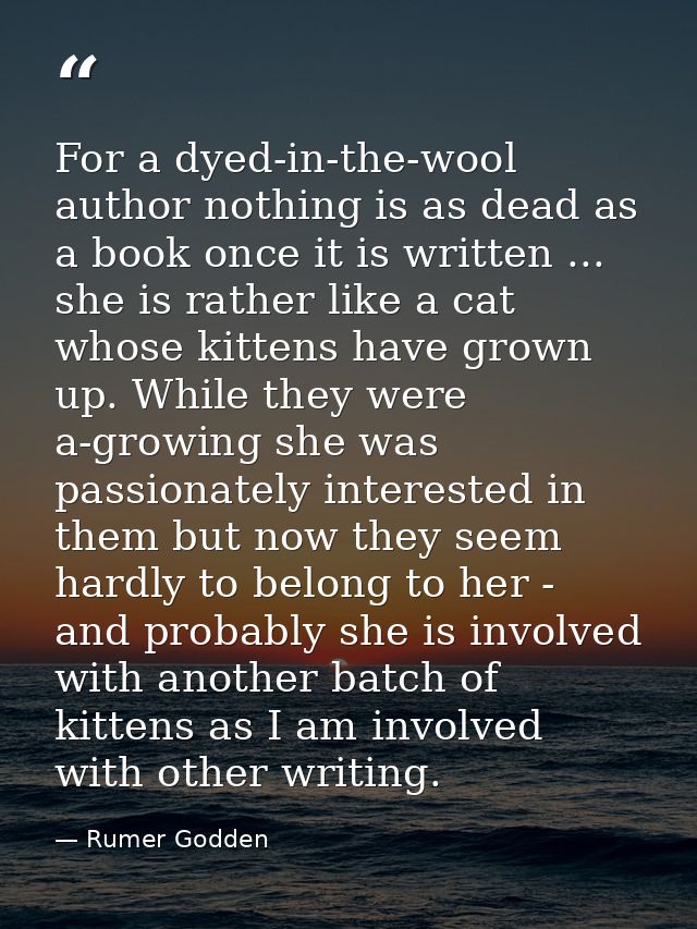 For a dyed-in-the-wool author nothing is as dead as a book once it is written ... she is rather like a cat whose kittens — Rumer Godden