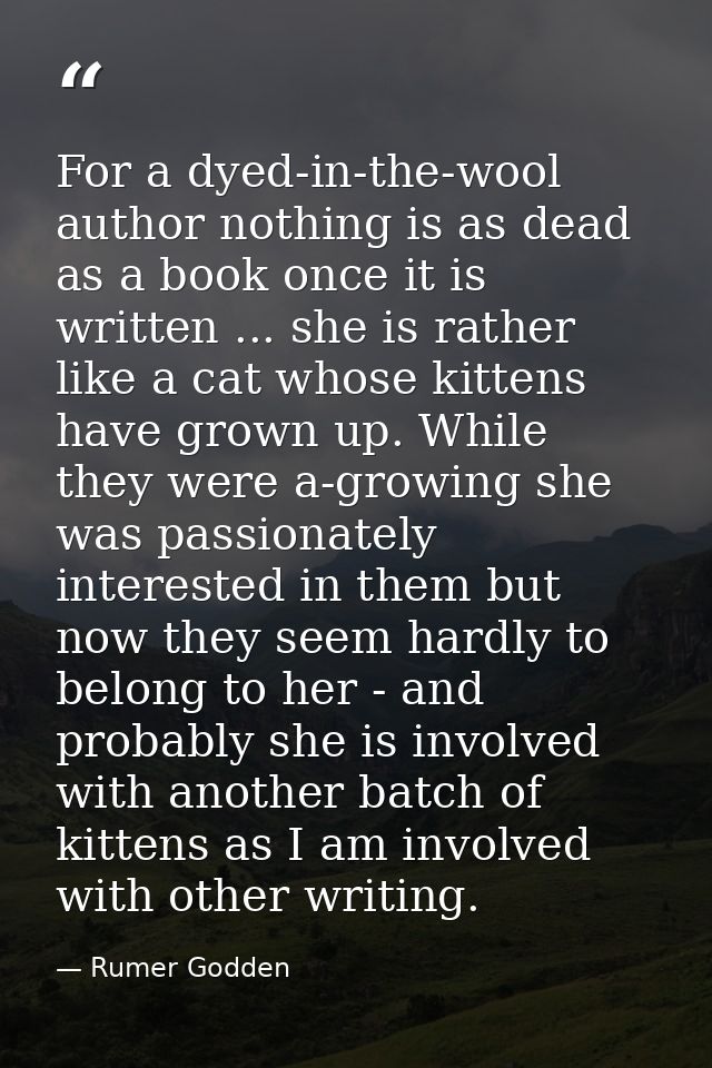 For a dyed-in-the-wool author nothing is as dead as a book once it is written ... she is rather like a cat whose kittens — Rumer Godden