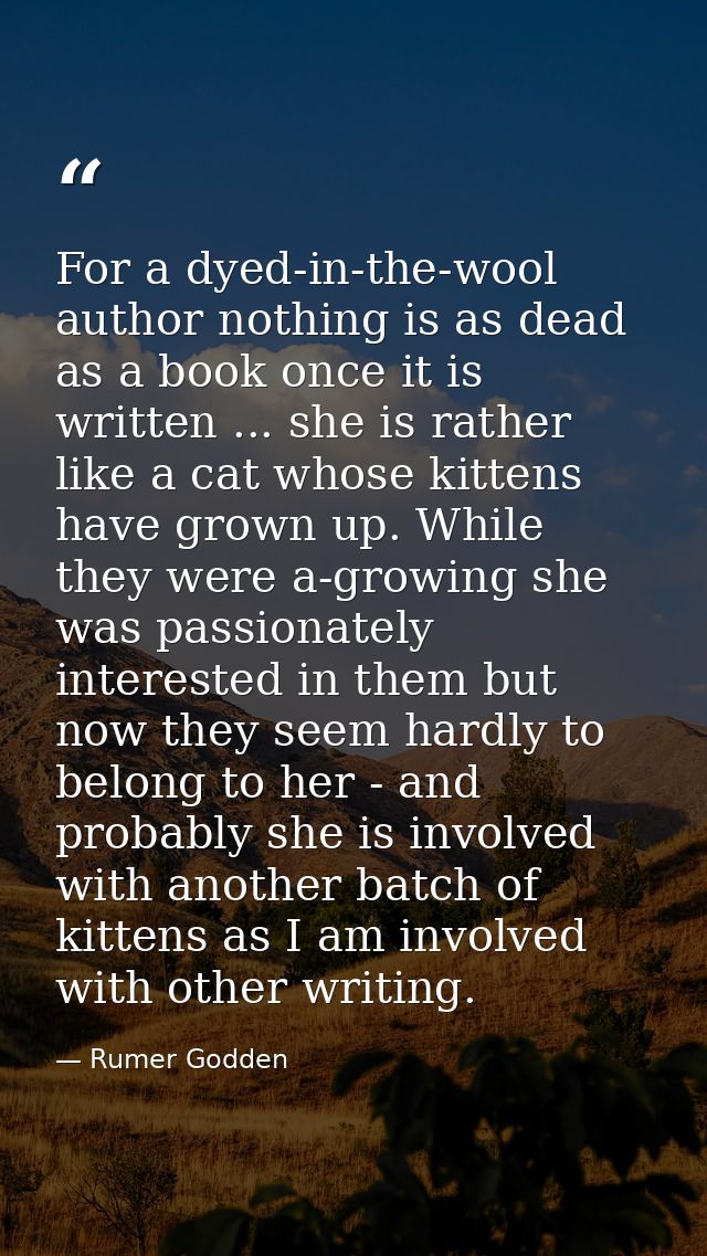 For a dyed-in-the-wool author nothing is as dead as a book once it is written ... she is rather like a cat whose kittens — Rumer Godden