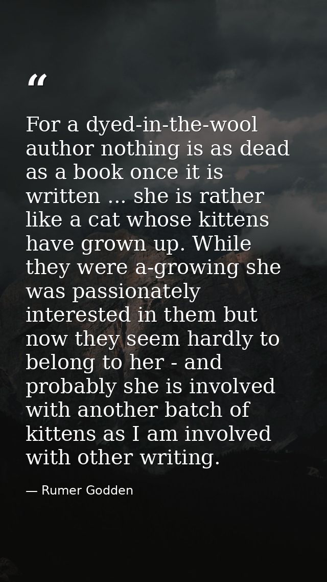 For a dyed-in-the-wool author nothing is as dead as a book once it is written ... she is rather like a cat whose kittens — Rumer Godden