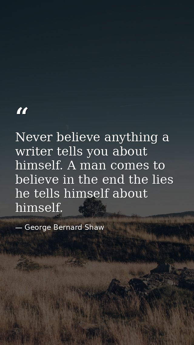 Never believe anything a writer tells you about himself. A man comes to believe in the end the lies he tells himself abo — George Bernard Shaw