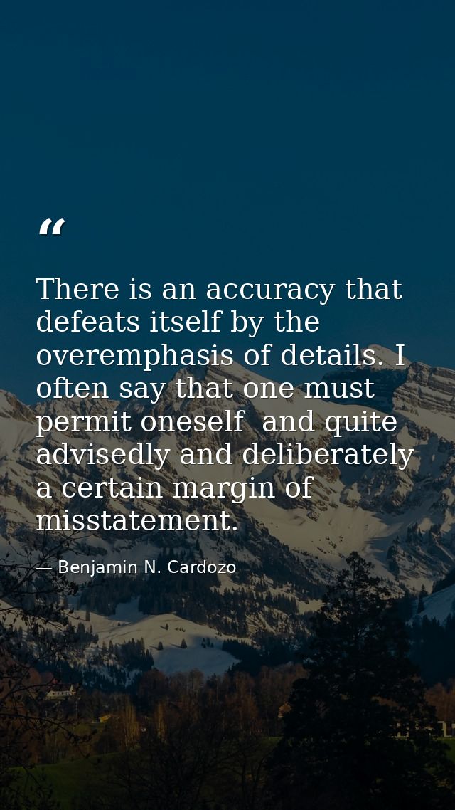 There is an accuracy that defeats itself by the overemphasis of details. I often say that one must permit oneself  and q — Benjamin N. Cardozo