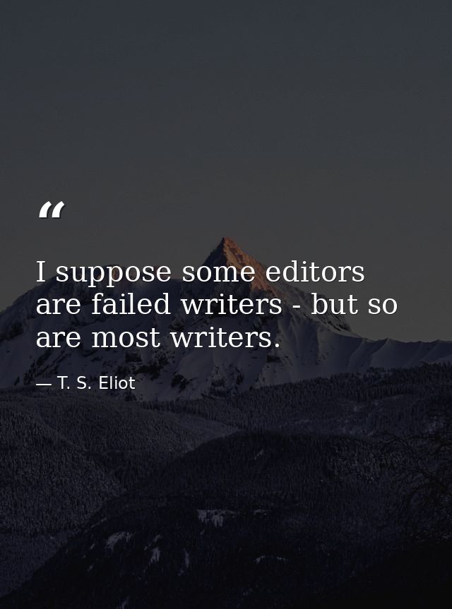 I suppose some editors are failed writers - but so are most writers. — T. S. Eliot