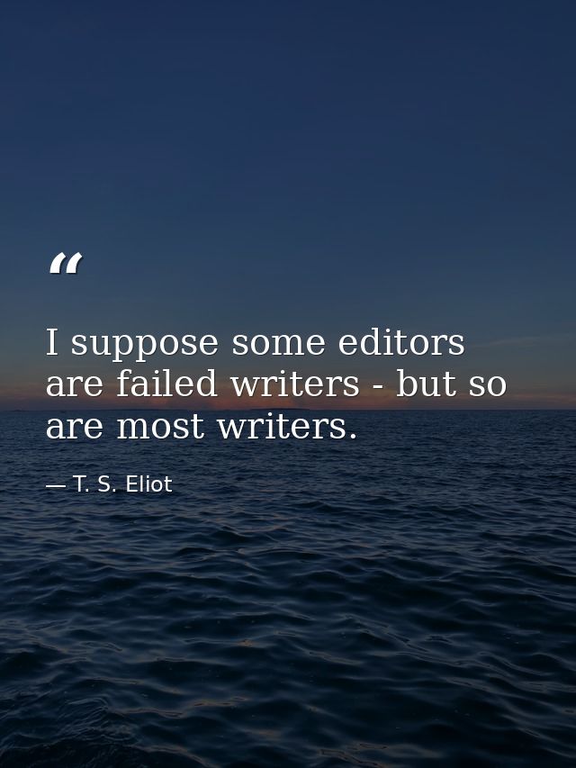 I suppose some editors are failed writers - but so are most writers. — T. S. Eliot