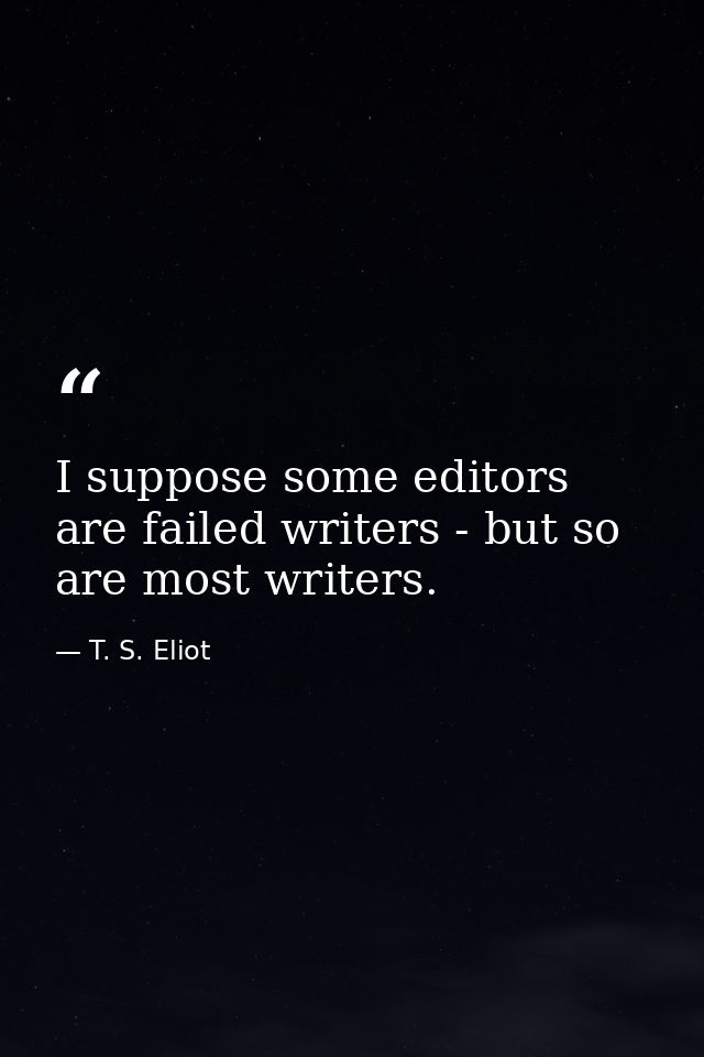 I suppose some editors are failed writers - but so are most writers. — T. S. Eliot