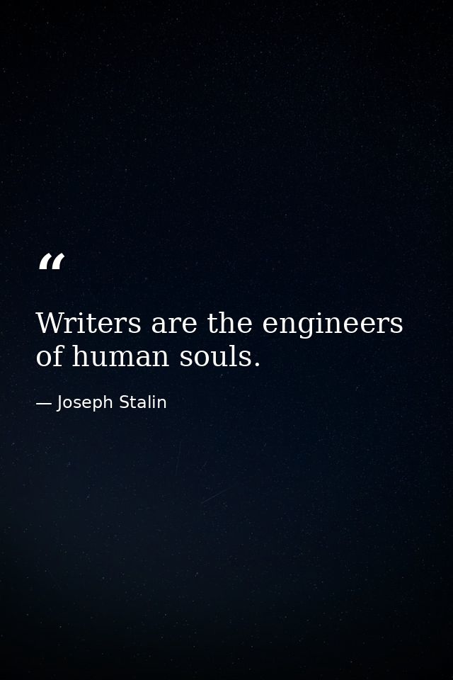 Writers are the engineers of human souls. — Joseph Stalin