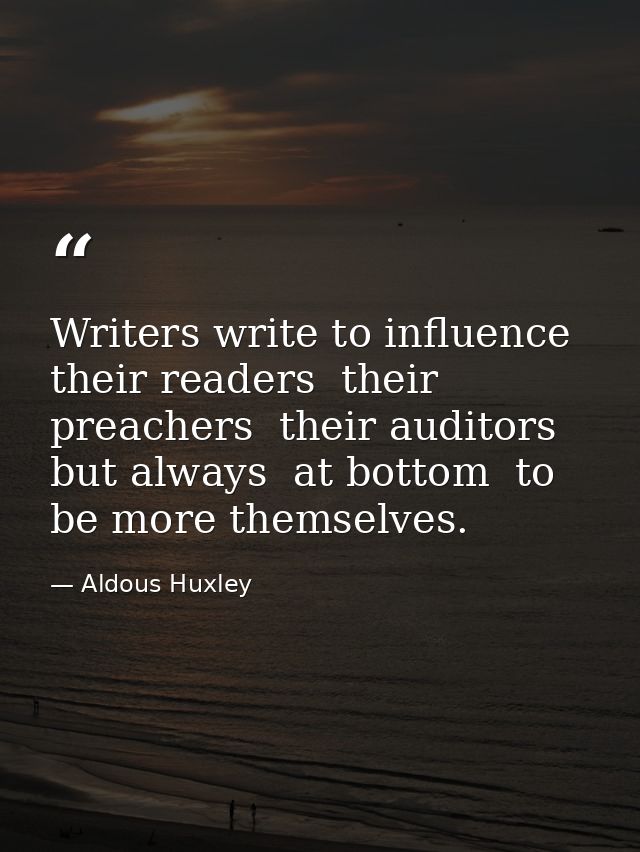 Writers write to influence their readers  their preachers  their auditors  but always  at bottom  to be more themselves. — Aldous Huxley