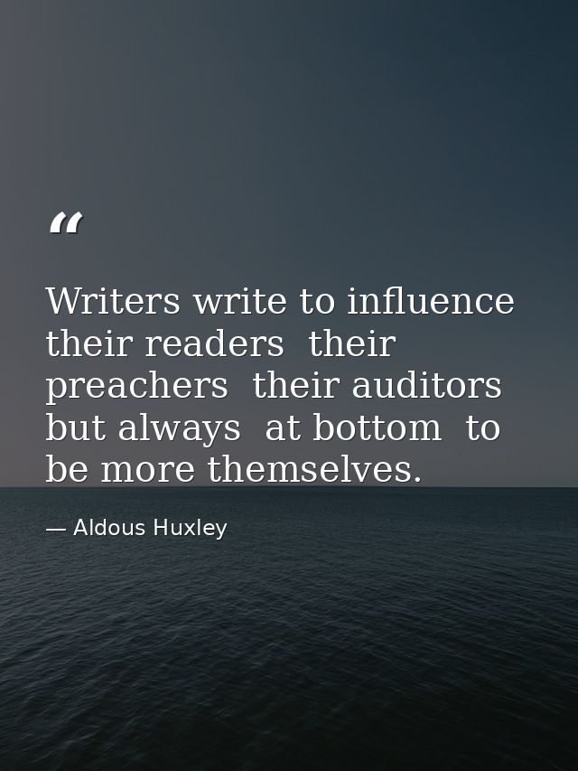Writers write to influence their readers  their preachers  their auditors  but always  at bottom  to be more themselves. — Aldous Huxley