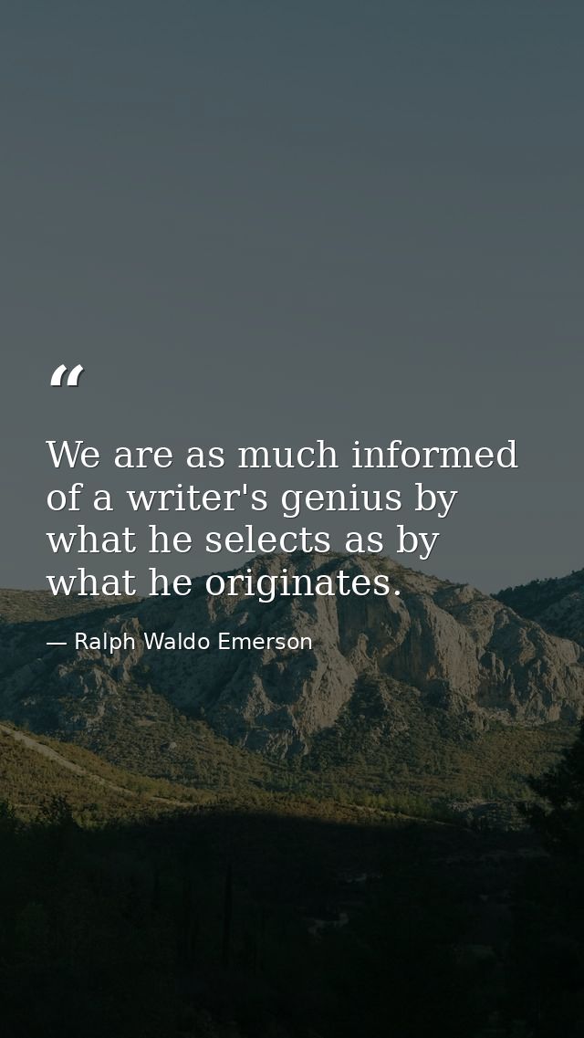 We are as much informed of a writer's genius by what he selects as by what he originates. — Ralph Waldo Emerson