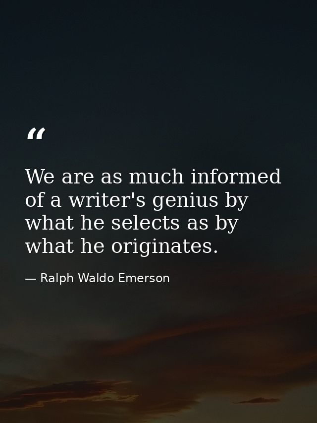 We are as much informed of a writer's genius by what he selects as by what he originates. — Ralph Waldo Emerson