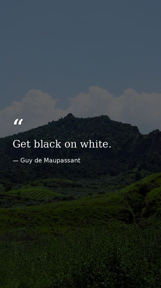 Get black on white. — Guy de Maupassant