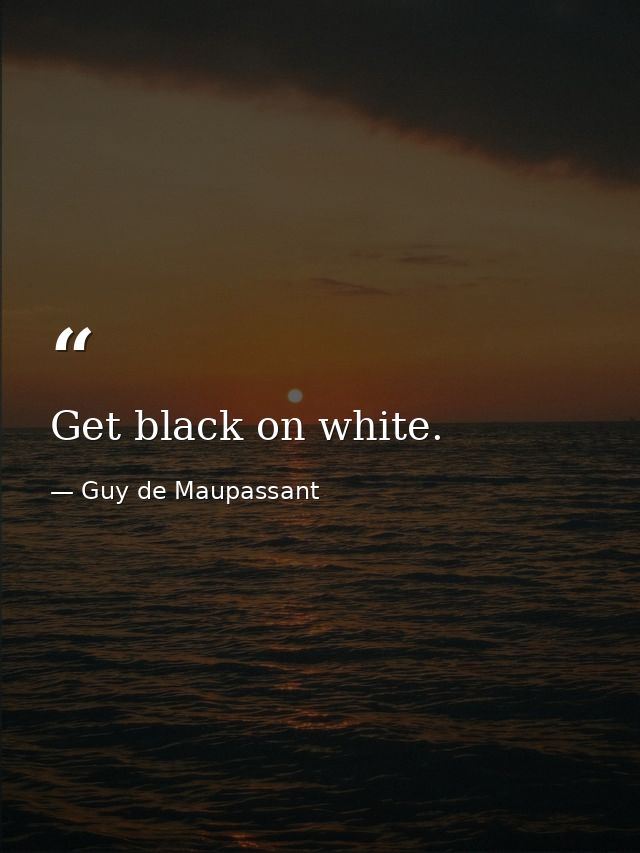 Get black on white. — Guy de Maupassant