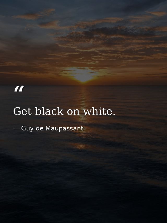 Get black on white. — Guy de Maupassant