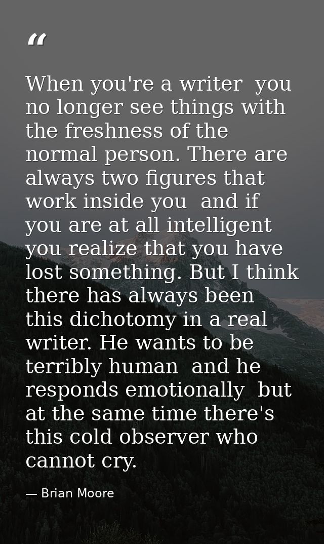 When you're a writer  you no longer see things with the freshness of the normal person. There are always two figures tha — Brian Moore