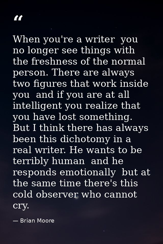 When you're a writer  you no longer see things with the freshness of the normal person. There are always two figures tha — Brian Moore