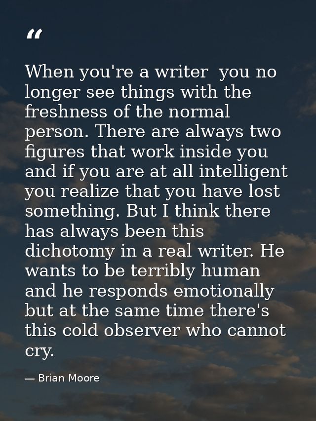 When you're a writer  you no longer see things with the freshness of the normal person. There are always two figures tha — Brian Moore