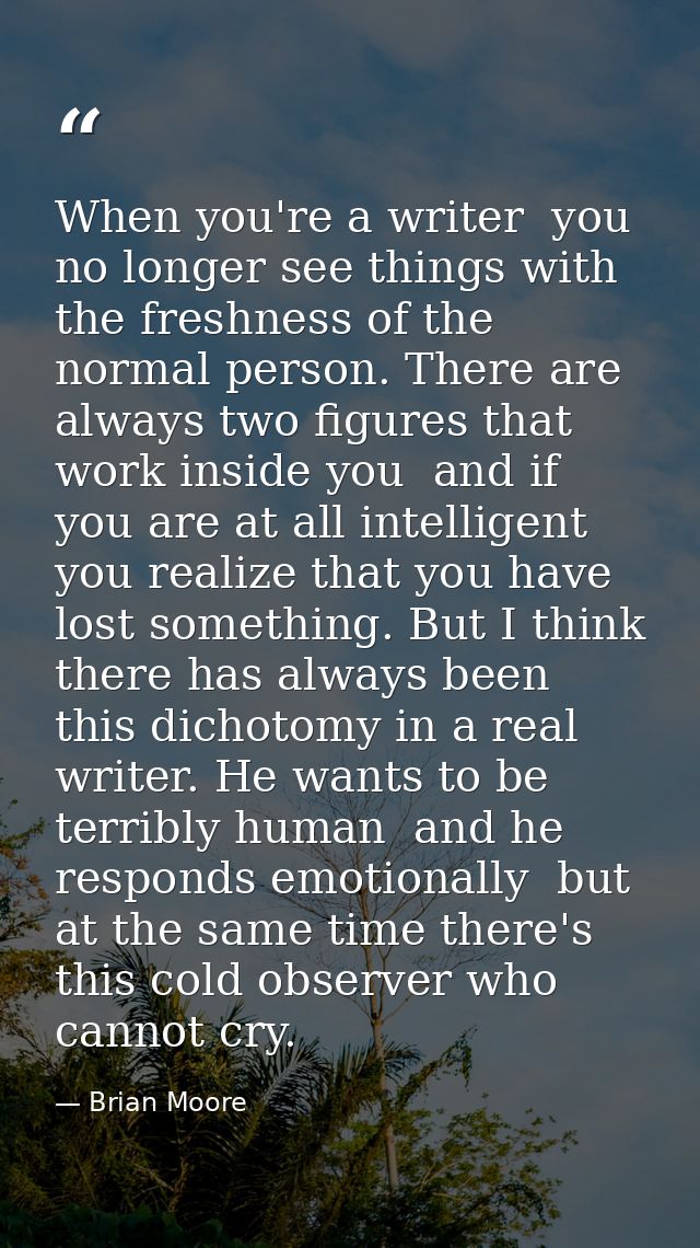 When you're a writer  you no longer see things with the freshness of the normal person. There are always two figures tha — Brian Moore
