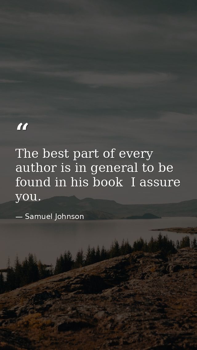 The best part of every author is in general to be found in his book  I assure you. — Samuel Johnson