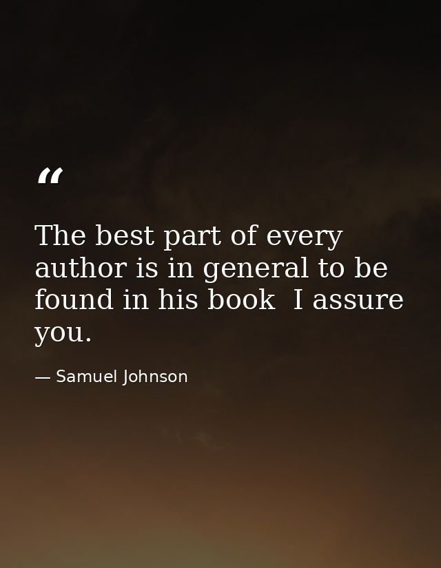 The best part of every author is in general to be found in his book  I assure you. — Samuel Johnson