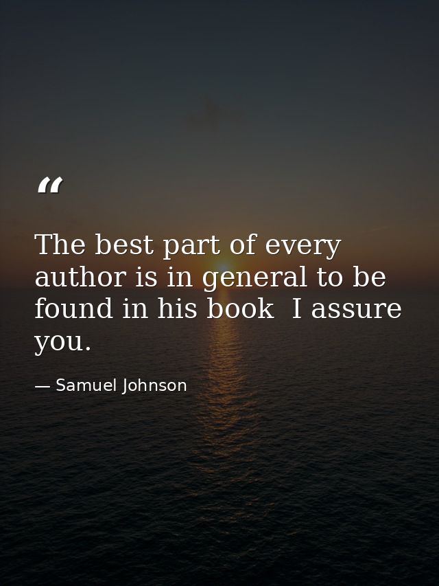 The best part of every author is in general to be found in his book  I assure you. — Samuel Johnson