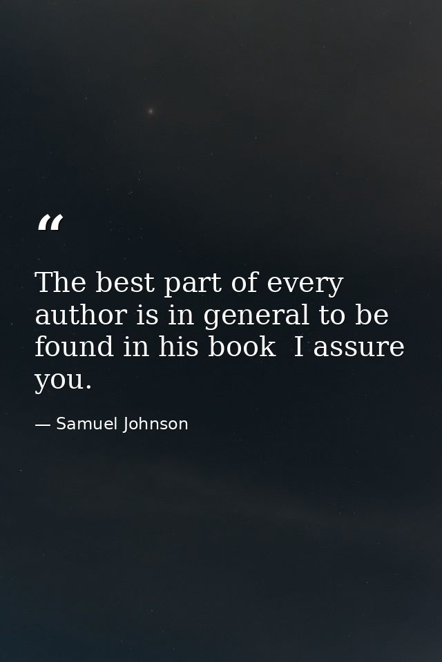 The best part of every author is in general to be found in his book  I assure you. — Samuel Johnson